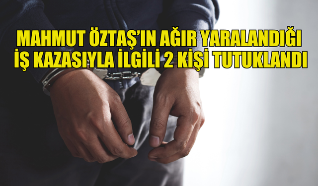 GÖNYELİ YENİKENT'TE MAHMUT ÖZTAŞ’IN AĞIR YARALANDIĞI  İŞ KAZASIYLA İLGİLİ 2 KİŞİ TUTUKLANDI