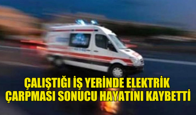 GİRNE'DE ÇALIŞTIĞI İŞ YERİNDE ELEKTRİK  ÇARPMASI SONUCU HAYATINI KAYBETTİ, OLAYLA İLGİLİ BİR KİŞİ TUTUKLANDI