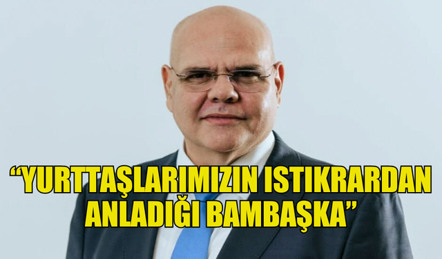 ÖZKUNT: “YURTTAŞLARIMIZIN İSTİKRARDAN ANLADIĞI BAMBAŞKA”