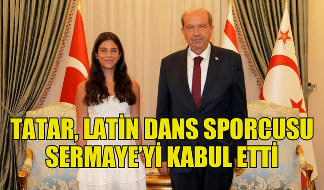 Cumhurbaşkanı Tatar, Latin Dans sporcusu Sermaye’yi kabul etti