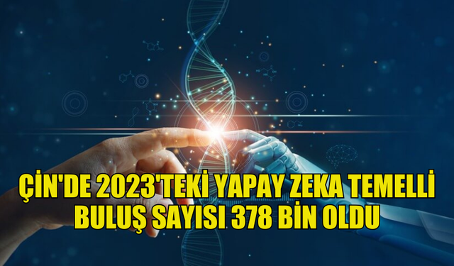 ÇİN'DE YAPAY ZEKA TEMELLİ BULUŞ PATENTLERİNİN SAYISI 2023'TE 378 BİN OLDU