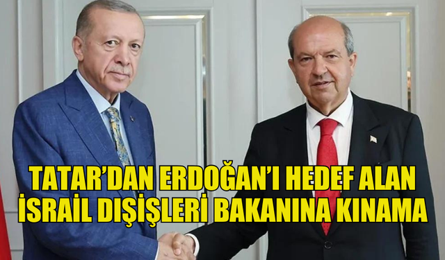 CUMHURBAŞKANI TATAR’DAN ERDOĞAN’I HEDEF ALAN İSRAİL DIŞİŞLERİ BAKANINA KINAMA