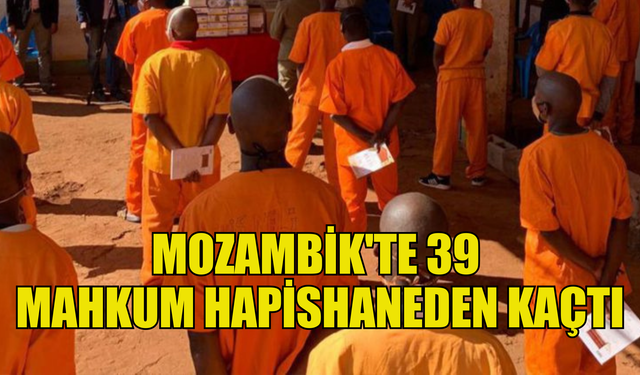 MOZAMBİK'TE 39 MAHKUM FİRAR ETTİ