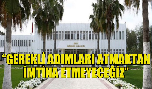 DIŞİŞLERİ BAKANLIĞI: GEREKLİ ADIMLARI ATMAKTAN İMTİNA ETMEYECEĞİZ