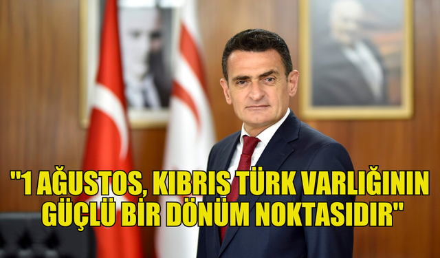 İÇİŞLERİ BAKANI OĞUZ: "1 AĞUSTOS, KIBRIS TÜRK VARLIĞININ GÜÇLÜ BİR DÖNÜM NOKTASIDIR"