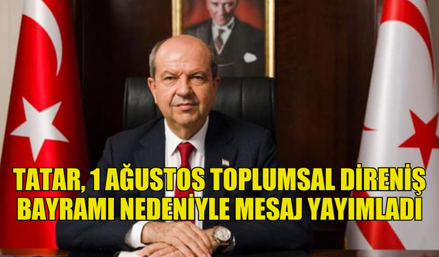 TATAR: "ÖZGÜR VE BAĞIMSIZ YAŞIYORSAK BUNU HALKIMIZIN DİRENİŞİNE, MÜCAHİT VE MEHMETÇİKLERLE ANAVATAN'A BORÇLUYUZ"