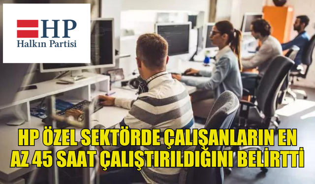 HALKIN PARTİSİ ÖZEL SEKTÖRDE ÇALIŞANLARIN EN AZ 45 SAAT ÇALIŞTIRILDIĞINI BELİRTTİ