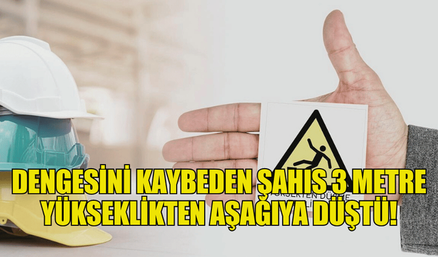 KAYNAK YAPTIĞI SIRADA DENGESİNİ KAYBEDEN ŞAHIS 3 METRE YÜKSEKLİKTEN AŞAĞIYA DÜŞTÜ