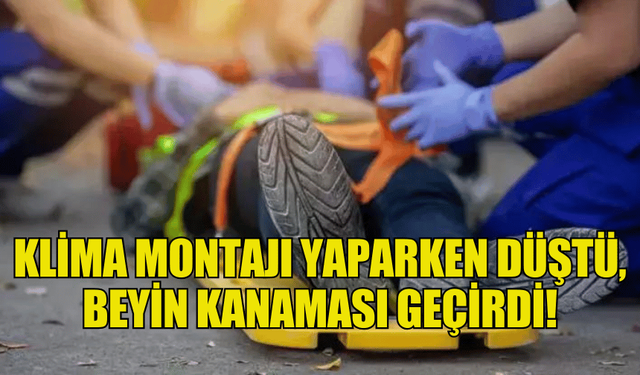 KLİMA MONTAJI YAPTIĞI SIRADA DÜŞEN ŞAHIS BEYİN KANAMASI GEÇİRDİ