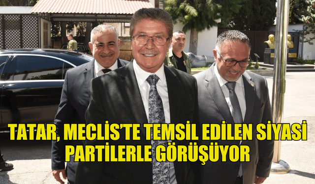 CUMHURBAŞKANI TATAR, MECLİS’TE TEMSİL EDİLEN SİYASİ PARTİLERLE GÖRÜŞÜYOR