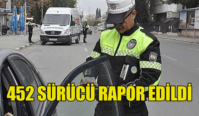 ÜLKE GENELİNDEKİ TRAFİK DENETİMLERİNDE 452 SÜRÜCÜ RAPOR EDİLDİ