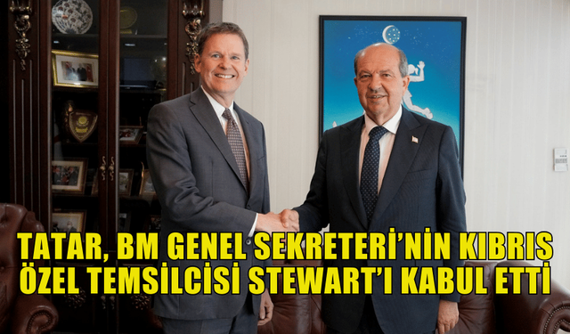 CUMHURBAŞKANI ERSİN TATAR, BM GENEL SEKRETERİ’NİN KIBRIS ÖZEL TEMSİLCİSİ STEWART’I KABUL ETTİ