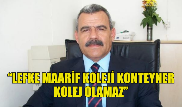 OKTAY: “LEFKE MAARİF KOLEJİ KONTEYNER KOLEJ OLAMAZ”