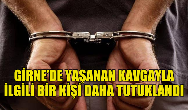 GİRNE'DE YAŞANAN VE BİR ŞAHSIN YARALANDIĞI KAVGAYLA İLGİLİ BİR KİŞİ TUTUKLANDI