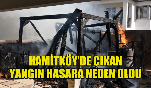 BU SABAH HAMİTKÖY’DE ÇIKAN YANGIN HASARA NEDEN OLDU