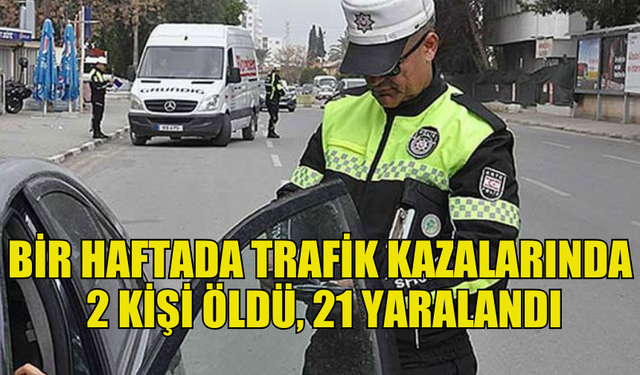 BİR HAFTADA 74 TRAFİK KAZASI... 2 KİŞİ ÖLDÜ, 21 KİŞİ YARALANDI