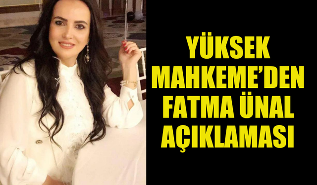 YÜKSEK MAHKEME’DEN, DÜN “SAHTE DİPLOMA” DAVASINDAN MAHKEMEYE ÇIKARILAN FATMA ÜNAL İLE İLGİLİ AÇIKLAMA