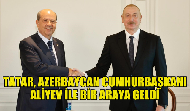 CUMHURBAŞKANI TATAR, AZERBAYCAN CUMHURBAŞKANI ALİYEV İLE BİR ARAYA GELDİ