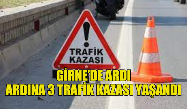 GİRNE’DE ARDI ARDINA 3 TRAFİK KAZASI MEYDANA GELDİ