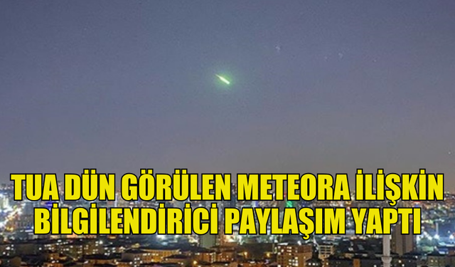 TÜRKİYE UZAY AJANSI DÜN GECE ÜLKENİN ÇEŞİTLİ YERLERİNDEN İZLENEN METEORA İLİŞKİN PAYLAŞIM YAPTI