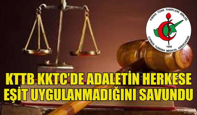 KIBRIS TÜRK TABİPLER BİRLİĞİ KKTC’DE ADALETİN HERKESE EŞİT UYGULANMADIĞINI SAVUNDU