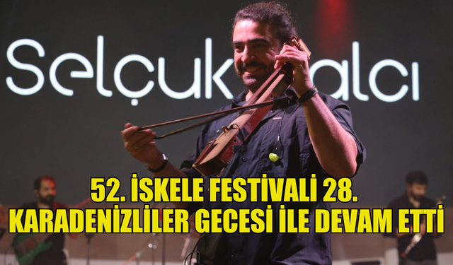 52. GELENEKSEL İSKELE FESTİVALİ 28. KARADENİZLİLER GECESİ İLE DEVAM ETTİ