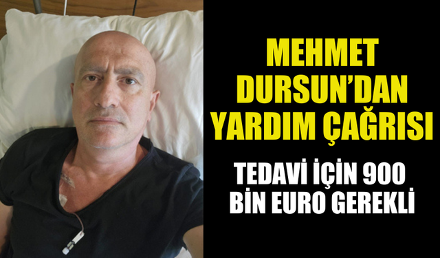 MEHMET DURSUN TEDAVİ İÇİN YARDIM BEKLİYOR