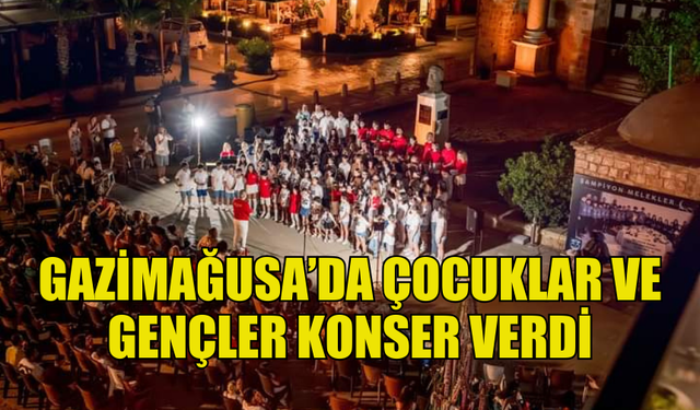 KIBRIS, BURSA VE ANTAKYA’DAN ÇOCUK VE GENÇLER GAZİMAĞU'DA KONSER VERDİ