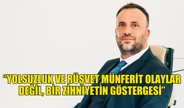 ÇELER: “YOLSUZLUK VE RÜŞVET MÜNFERİT OLAYLAR DEĞİL, BİR ZİHNİYETİN GÖSTERGESİ”