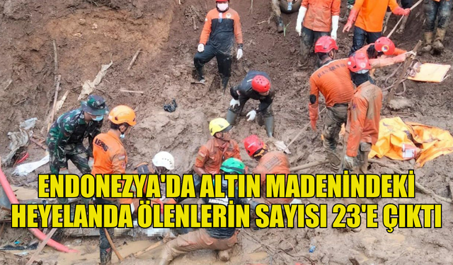 ENDONEZYA'DA ALTIN MADENİNDEKİ HEYELANDA HAYATINI KAYBEDENLERİN SAYISI 23'E ÇIKTI