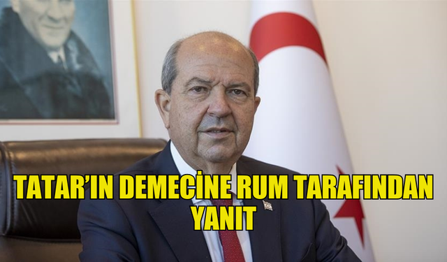 CUMHURBAŞKANI TATAR’IN DEMECİNE RUM TARAFINDAN YANIT