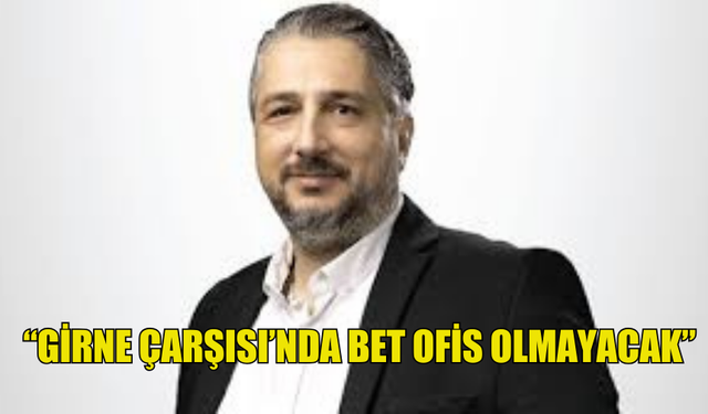 ŞENKUL: "GİRNE ÇARŞISI’NDA BET OFİS OLMAYACAK"