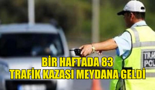 GEÇEN HAFTA MEYDANA GELEN 83 TRAFİK KAZASINDA BİR KİŞİ HAYATINI KAYBETTİ