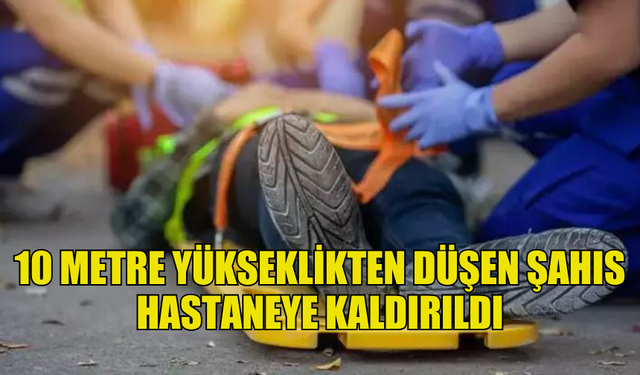 ÇALIŞTIĞI İNŞAATTA 10 METRE YÜKSEKLİKTEN ZEMİNE DÜŞEN ŞAHIS HASTANEYE KALDIRILDI