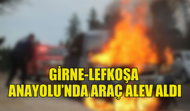 GİRNE-LEFKOŞA ANAYOLU'NDA SEYİR HALİNDEKİ ARAÇ ALEV ALDI