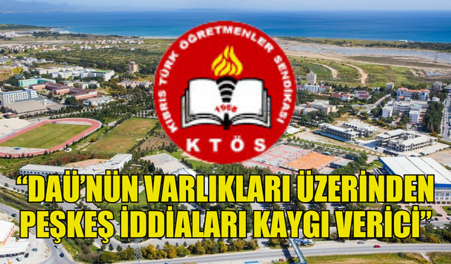 KTÖS: “DAÜ’NÜN VARLIKLARI ÜZERİNDEN PEŞKEŞ İDDİALARI KAYGI VERİCİ”