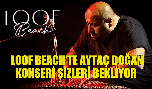 LOOF BEACH’TE AYTAÇ DOĞAN KONSERİ BU AKŞAM SİZLERİ BEKLİYOR