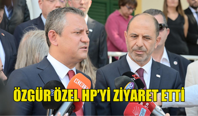 CHP GENEL BAŞKANI ÖZEL, HALKIN PARTİSİ’Nİ ZİYARET ETTİ