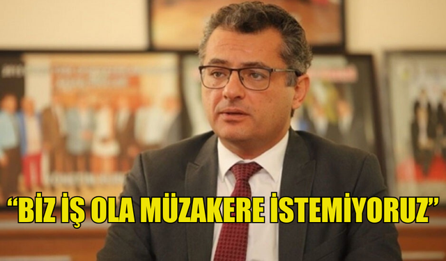 TUFAN ERHÜRMAN: BİZ İŞ OLA MÜZAKERE İSTEMİYORUZ