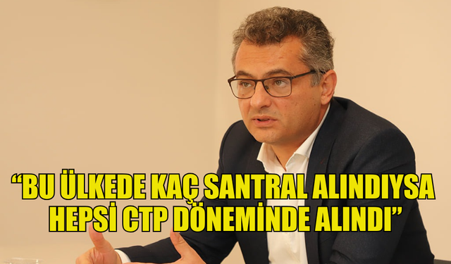 ERHÜRMAN: BU ÜLKEDE KAÇ SANTRAL ALINDIYSA HEPSİ CTP DÖNEMİNDE ALINDI