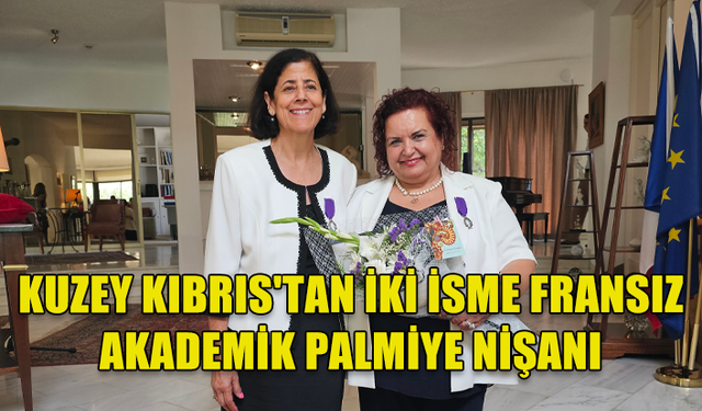 İKİ KIBRISLI TÜRK, FRANSIZ AKADEMİK PALMİYE NİŞANI ÖDÜLÜNE LAYIK GÖRÜLEREK ŞÖVALYE UNVANI ALDI