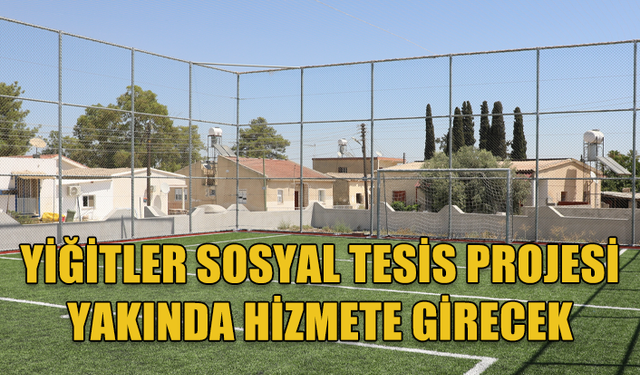 YİĞİTLER SOSYAL TESİS PROJESİ YAKINDA HİZMETE GİRECEK