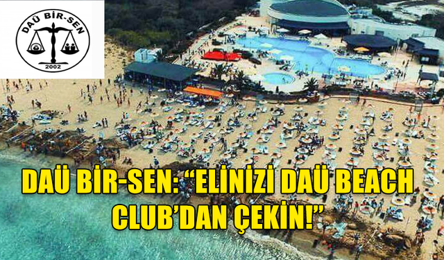 DAÜ BİR-SEN:“DAÜ BEACH CLUB KONUSUNDA VAKIFLAR ÖRGÜTÜ’NÜN DAÜ İLE İŞ BİRLİĞİ İÇERİSİNDE HAREKET ETMESİ EN DOĞRU OLANDIR"