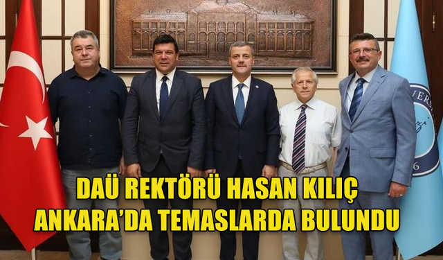 DAÜ REKTÖRÜ HASAN KILIÇ ANKARA'DA TEMASLARDA BULUNDU