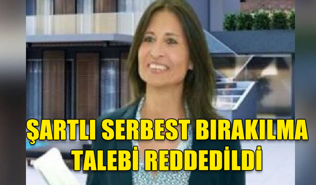 EVA KOUNZEL’İN ŞARTLI SERBEST BIRAKILMA TALEBİ REDDEDİLDİ