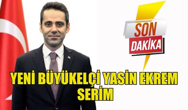 TÜRKİYE'NİN KKTC BÜYÜKELÇİLİĞİ'NE  YASİN EKREM SERİM ATANDI