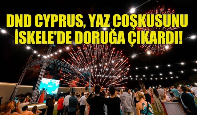 DND CYPRUS, YAZ COŞKUSUNU İSKELE'DE DORUĞA ÇIKARDI!