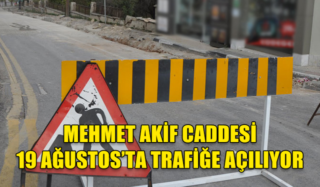 MEHMET AKİF CADDESİ 19 AĞUSTOS’TA TRAFİĞE AÇILIYOR…