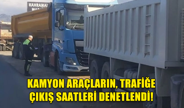 TRAFİK EKİPLERİ KAMYON ARAÇLARININ, TRAFİĞE ÇIKIŞ SAATLERİNİ DENETLEDİ