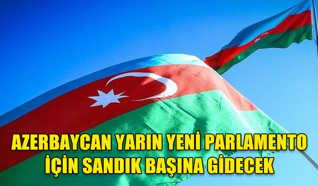 AZERBAYCAN YARIN YENİ PARLAMENTO İÇİN SANDIK BAŞINA GİDECEK